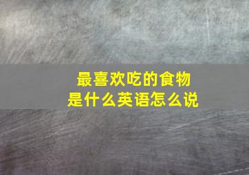 最喜欢吃的食物是什么英语怎么说