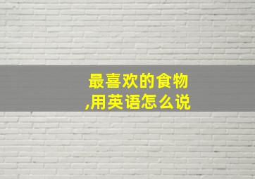 最喜欢的食物,用英语怎么说