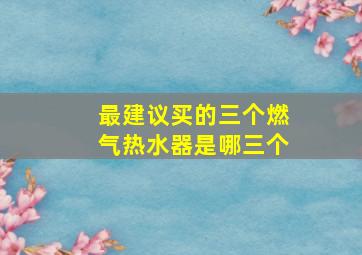 最建议买的三个燃气热水器是哪三个