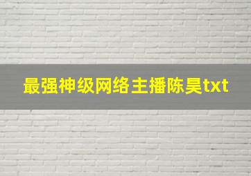 最强神级网络主播陈昊txt