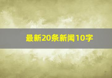 最新20条新闻10字