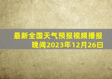 最新全国天气预报视频播报晚间2023年12月26曰