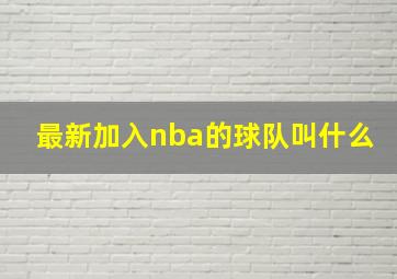 最新加入nba的球队叫什么