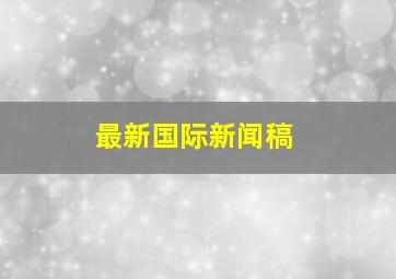 最新国际新闻稿