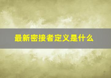 最新密接者定义是什么