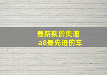 最新款的奥迪a8最先进的车