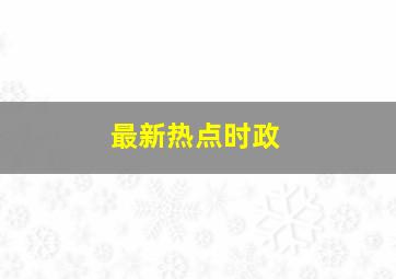 最新热点时政