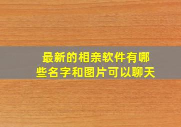 最新的相亲软件有哪些名字和图片可以聊天