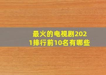 最火的电视剧2021排行前10名有哪些