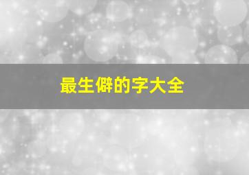 最生僻的字大全