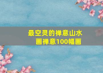 最空灵的禅意山水画禅意100幅画