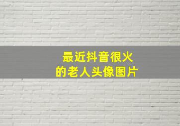 最近抖音很火的老人头像图片