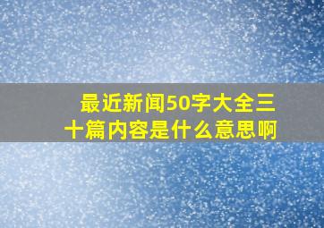 最近新闻50字大全三十篇内容是什么意思啊