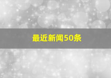 最近新闻50条