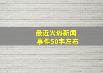 最近火热新闻事件50字左右