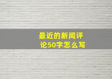 最近的新闻评论50字怎么写