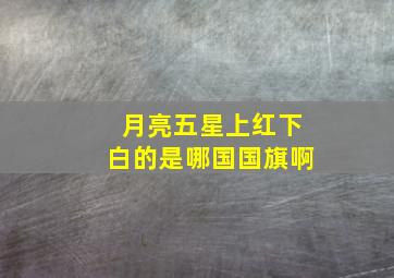 月亮五星上红下白的是哪国国旗啊