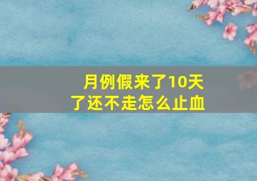 月例假来了10天了还不走怎么止血