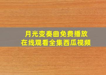 月光变奏曲免费播放在线观看全集西瓜视频