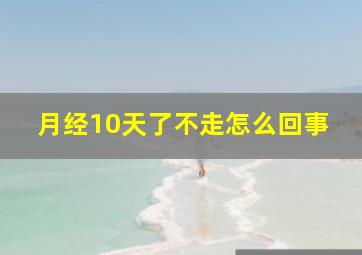 月经10天了不走怎么回事