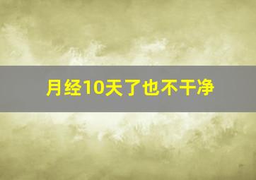 月经10天了也不干净