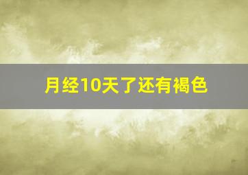 月经10天了还有褐色