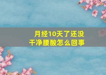 月经10天了还没干净腰酸怎么回事