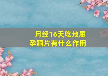 月经16天吃地屈孕酮片有什么作用