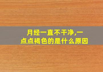 月经一直不干净,一点点褐色的是什么原因