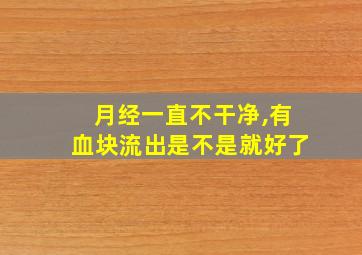 月经一直不干净,有血块流出是不是就好了