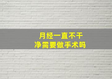 月经一直不干净需要做手术吗