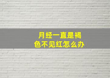 月经一直是褐色不见红怎么办