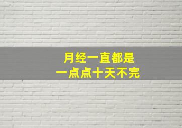 月经一直都是一点点十天不完