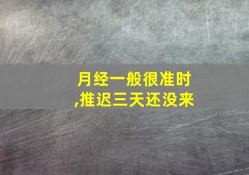 月经一般很准时,推迟三天还没来