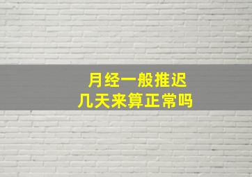 月经一般推迟几天来算正常吗