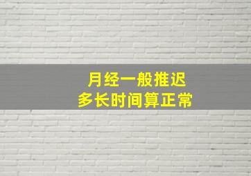 月经一般推迟多长时间算正常