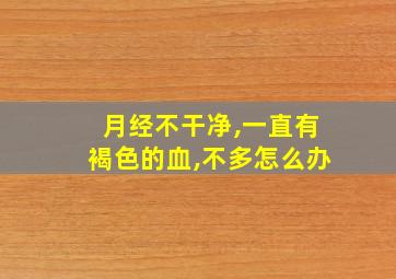 月经不干净,一直有褐色的血,不多怎么办