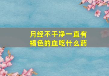 月经不干净一直有褐色的血吃什么药