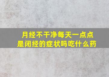 月经不干净每天一点点是闭经的症状吗吃什么药