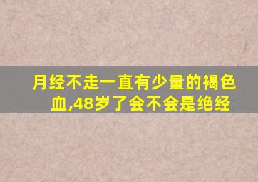 月经不走一直有少量的褐色血,48岁了会不会是绝经