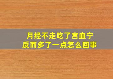 月经不走吃了宫血宁反而多了一点怎么回事