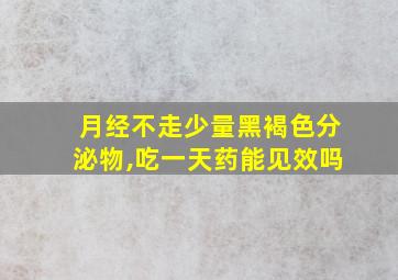 月经不走少量黑褐色分泌物,吃一天药能见效吗