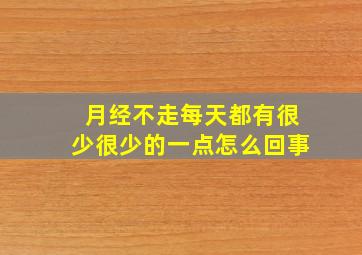 月经不走每天都有很少很少的一点怎么回事