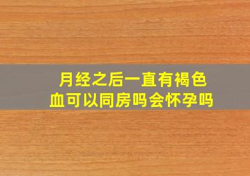 月经之后一直有褐色血可以同房吗会怀孕吗