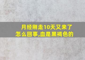 月经刚走10天又来了怎么回事,血是黑褐色的