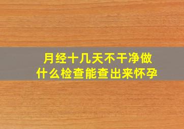 月经十几天不干净做什么检查能查出来怀孕