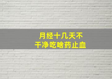 月经十几天不干净吃啥药止血