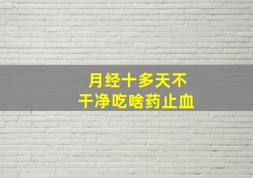 月经十多天不干净吃啥药止血