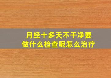 月经十多天不干净要做什么检查呢怎么治疗