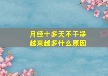 月经十多天不干净越来越多什么原因